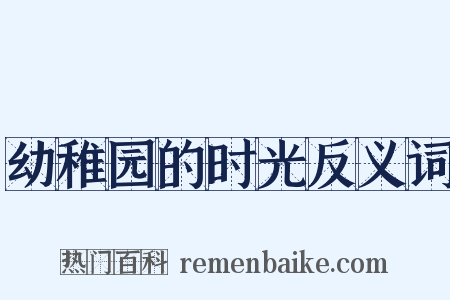 幼稚园的时光反义词是什么意思的图片